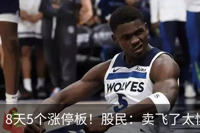 8天5个涨停板！股民：卖飞了太懊悔！